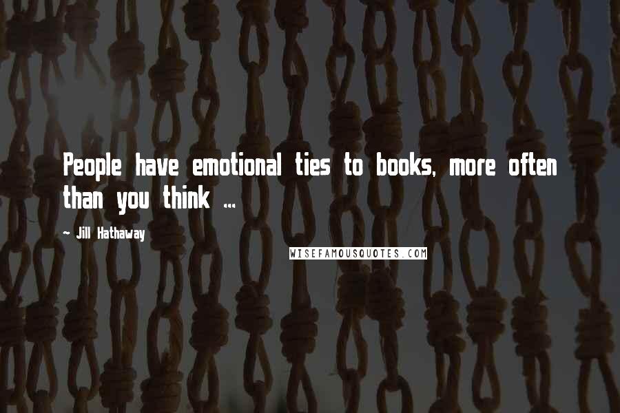 Jill Hathaway quotes: People have emotional ties to books, more often than you think ...