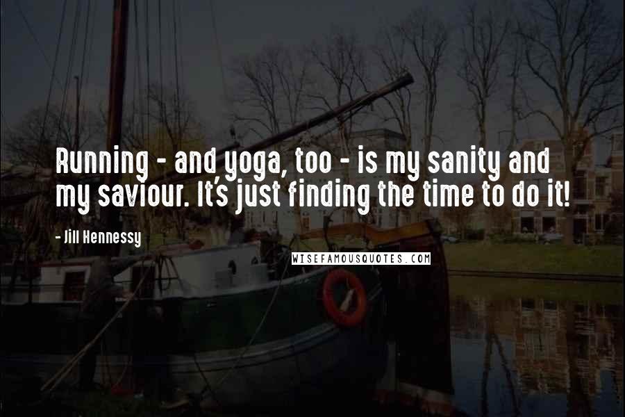 Jill Hennessy quotes: Running - and yoga, too - is my sanity and my saviour. It's just finding the time to do it!