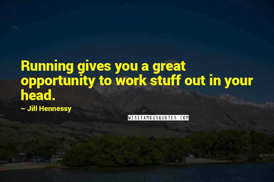 Jill Hennessy quotes: Running gives you a great opportunity to work stuff out in your head.