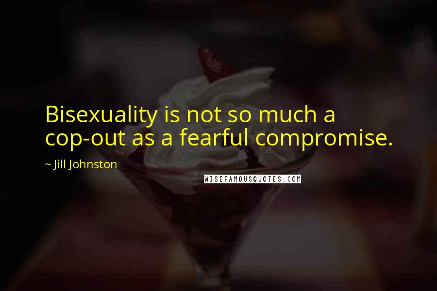Jill Johnston quotes: Bisexuality is not so much a cop-out as a fearful compromise.