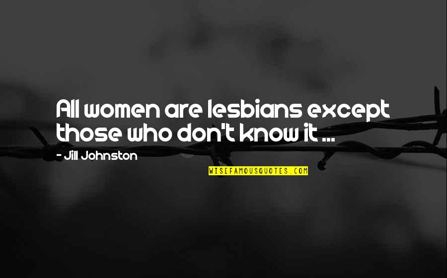 Jill Johnston Quotes By Jill Johnston: All women are lesbians except those who don't
