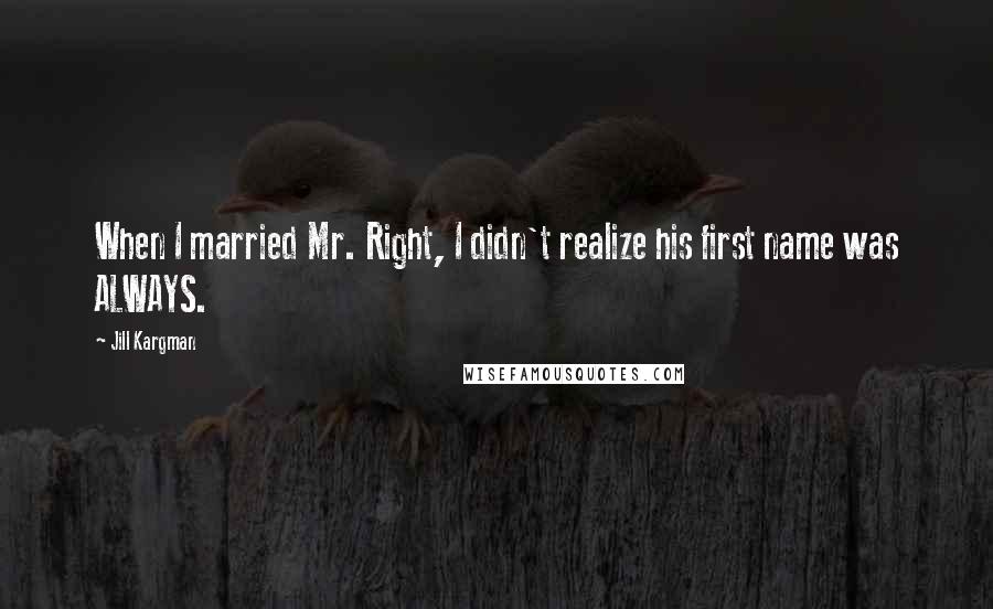 Jill Kargman quotes: When I married Mr. Right, I didn't realize his first name was ALWAYS.