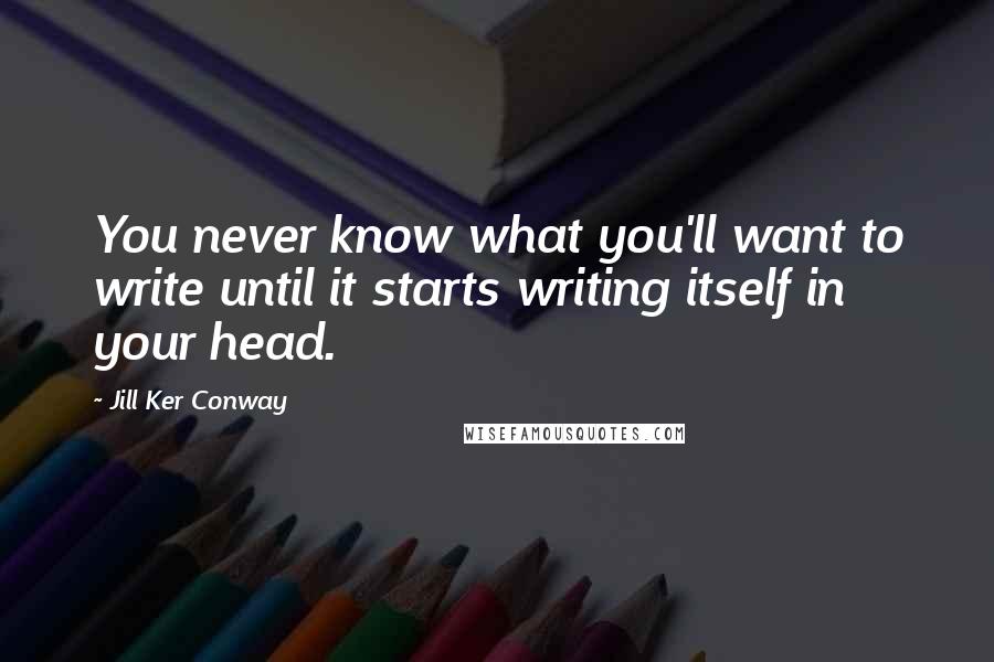 Jill Ker Conway quotes: You never know what you'll want to write until it starts writing itself in your head.