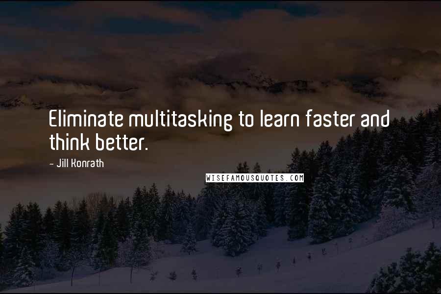 Jill Konrath quotes: Eliminate multitasking to learn faster and think better.