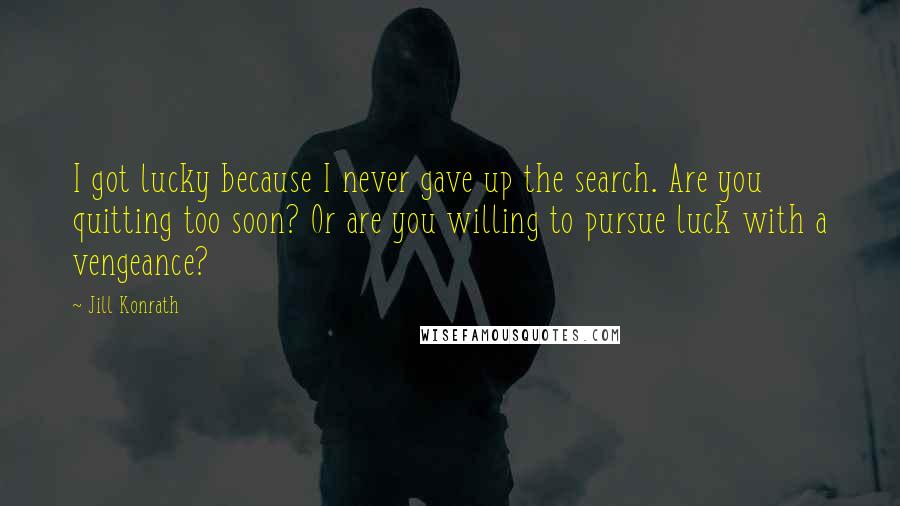 Jill Konrath quotes: I got lucky because I never gave up the search. Are you quitting too soon? Or are you willing to pursue luck with a vengeance?
