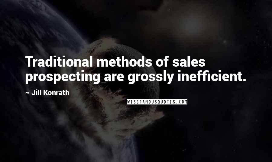 Jill Konrath quotes: Traditional methods of sales prospecting are grossly inefficient.