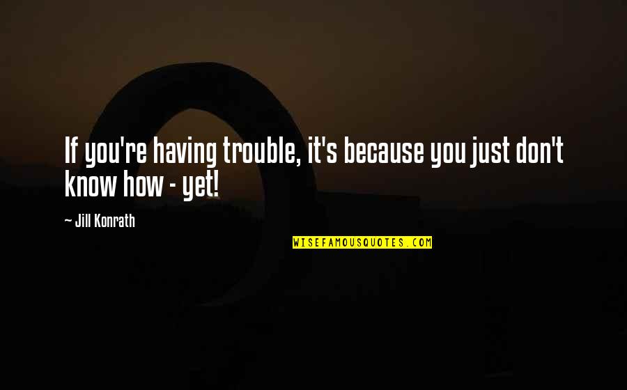 Jill Konrath Quotes By Jill Konrath: If you're having trouble, it's because you just