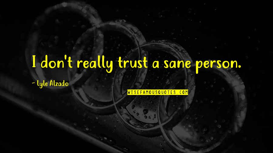 Jill Konrath Quotes By Lyle Alzado: I don't really trust a sane person. Jill Konrath Quotes By Lyle Alzado: I don't really trust a sane person.