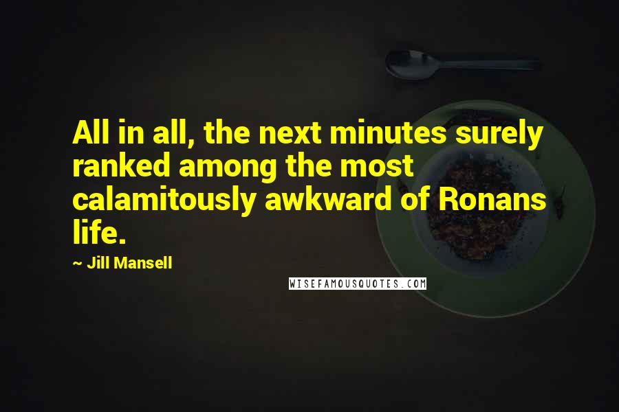 Jill Mansell quotes: All in all, the next minutes surely ranked among the most calamitously awkward of Ronans life.