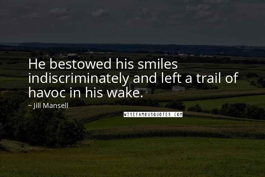 Jill Mansell quotes: He bestowed his smiles indiscriminately and left a trail of havoc in his wake.