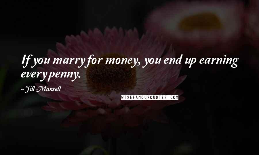 Jill Mansell quotes: If you marry for money, you end up earning every penny.