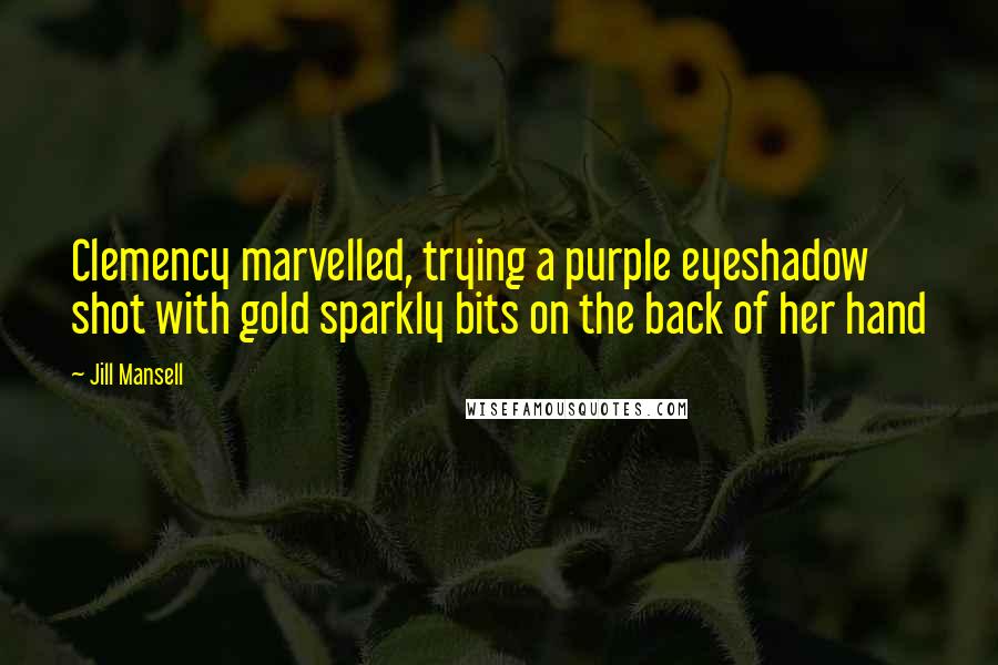 Jill Mansell quotes: Clemency marvelled, trying a purple eyeshadow shot with gold sparkly bits on the back of her hand