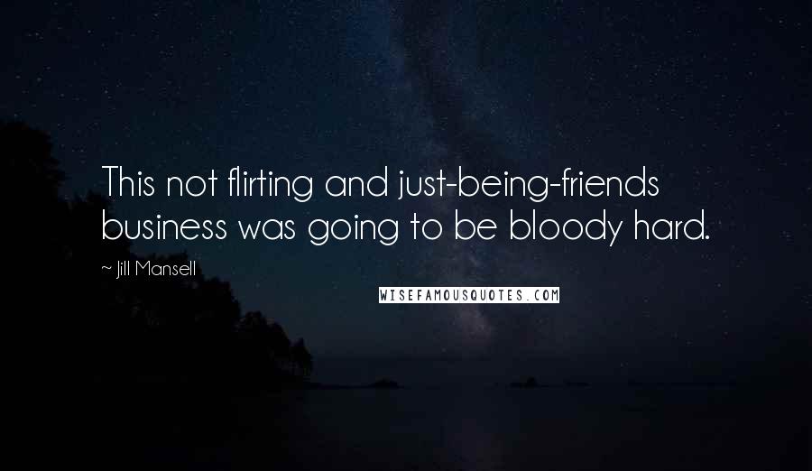 Jill Mansell quotes: This not flirting and just-being-friends business was going to be bloody hard.