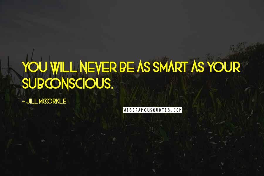 Jill McCorkle quotes: You will never be as smart as your subconscious.