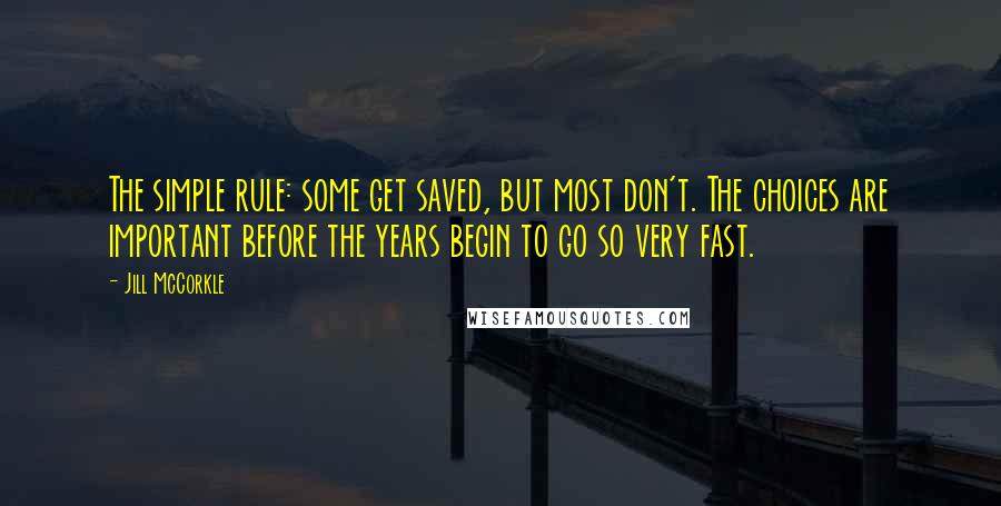 Jill McCorkle quotes: The simple rule: some get saved, but most don't. The choices are important before the years begin to go so very fast.