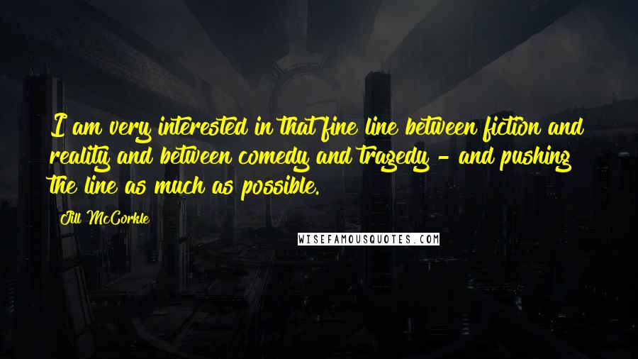 Jill McCorkle quotes: I am very interested in that fine line between fiction and reality and between comedy and tragedy - and pushing the line as much as possible. Jill McCorkle quotes: I am very interested in that fine line between fiction and reality and between comedy and tragedy - and pushing the line as much as possible.