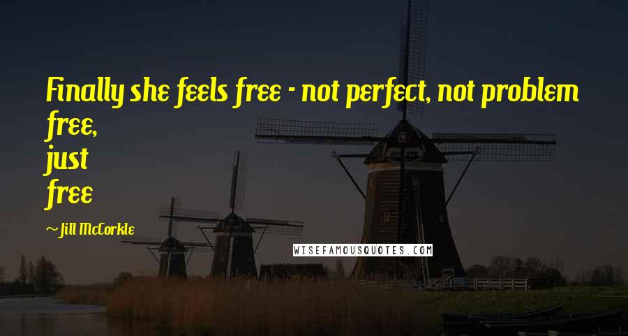 Jill McCorkle quotes: Finally she feels free - not perfect, not problem free, just free