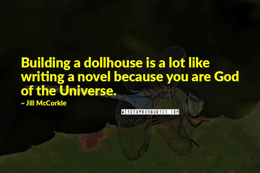 Jill McCorkle quotes: Building a dollhouse is a lot like writing a novel because you are God of the Universe.