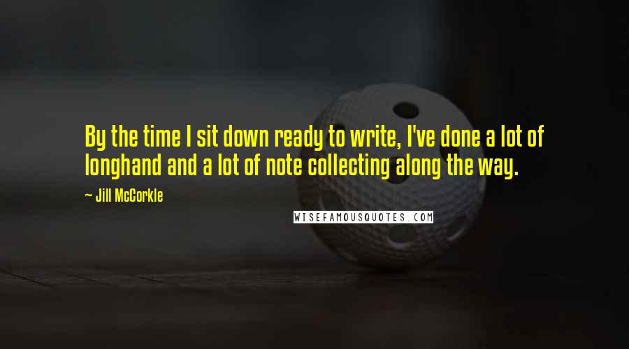 Jill McCorkle quotes: By the time I sit down ready to write, I've done a lot of longhand and a lot of note collecting along the way.