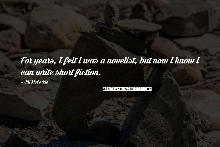 Jill McCorkle quotes: For years, I felt I was a novelist, but now I know I can write short fiction.