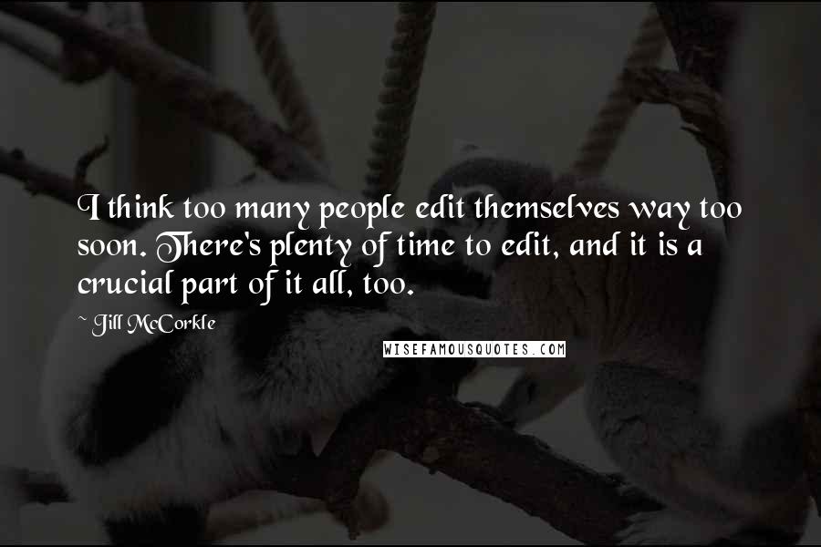 Jill McCorkle quotes: I think too many people edit themselves way too soon. There's plenty of time to edit, and it is a crucial part of it all, too.