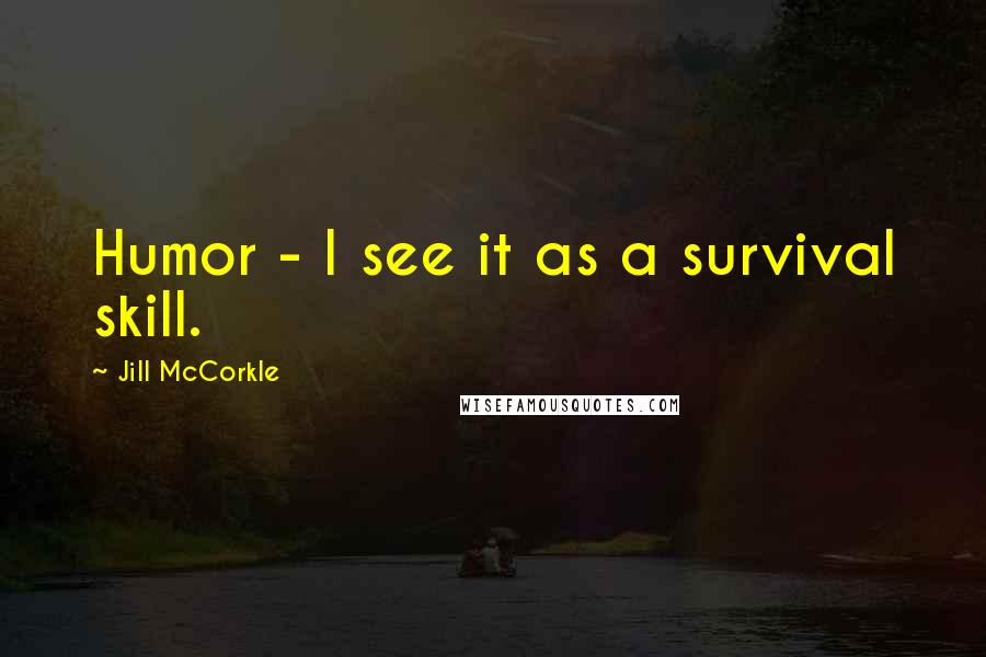 Jill McCorkle quotes: Humor - I see it as a survival skill.