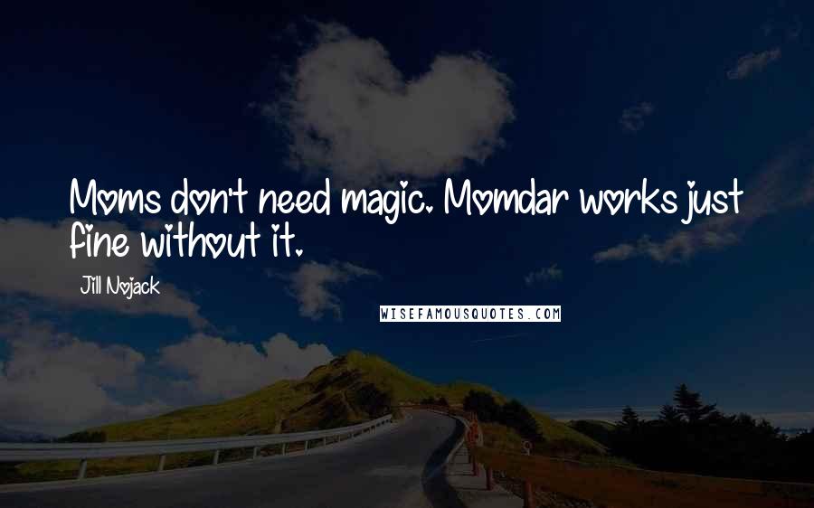 Jill Nojack quotes: Moms don't need magic. Momdar works just fine without it.