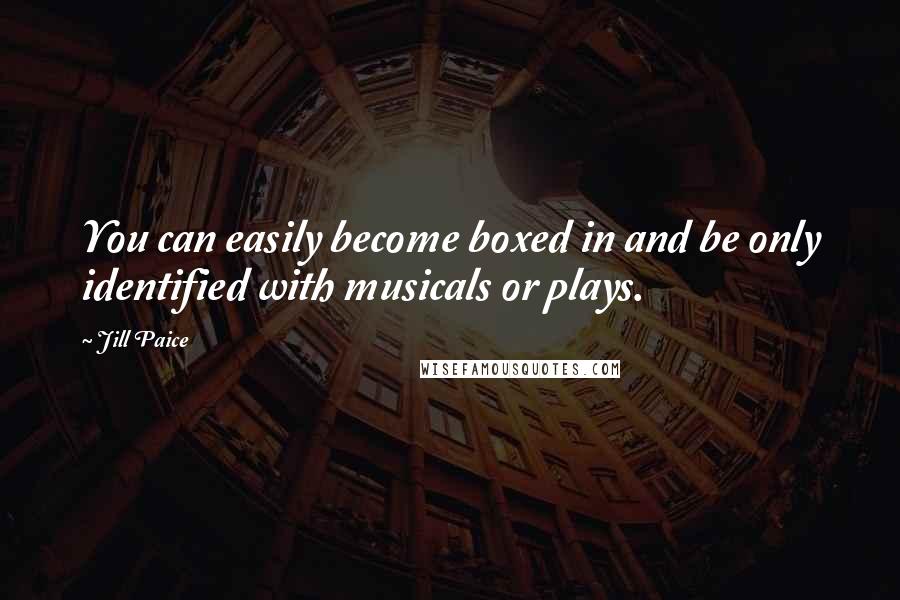Jill Paice quotes: You can easily become boxed in and be only identified with musicals or plays.