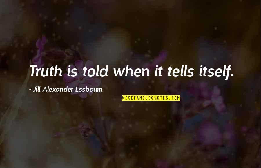 Jill Quotes By Jill Alexander Essbaum: Truth is told when it tells itself.