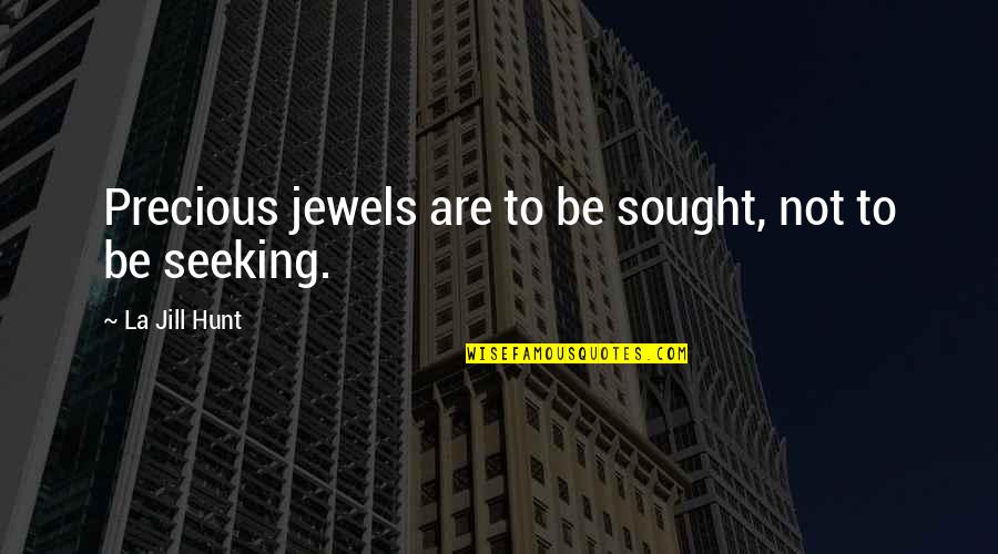 Jill Quotes By La Jill Hunt: Precious jewels are to be sought, not to