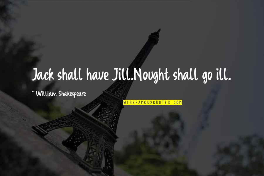 Jill Quotes By William Shakespeare: Jack shall have Jill.Nought shall go ill.