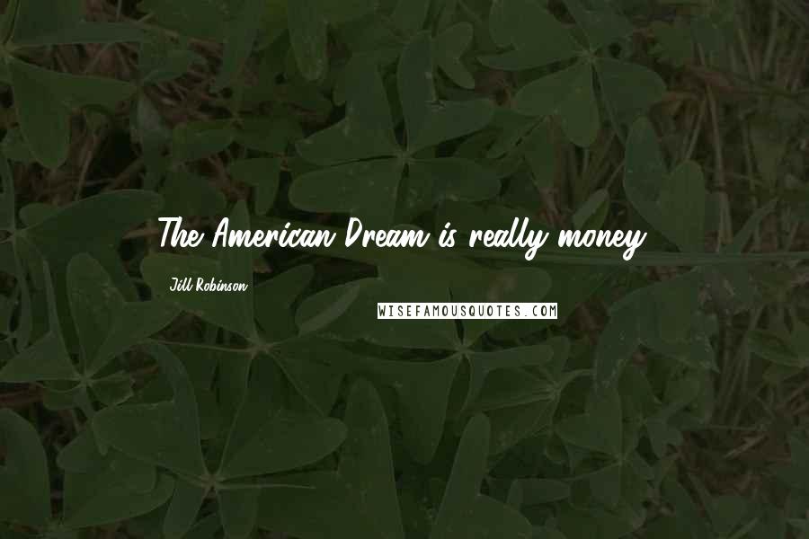 Jill Robinson quotes: The American Dream is really money.