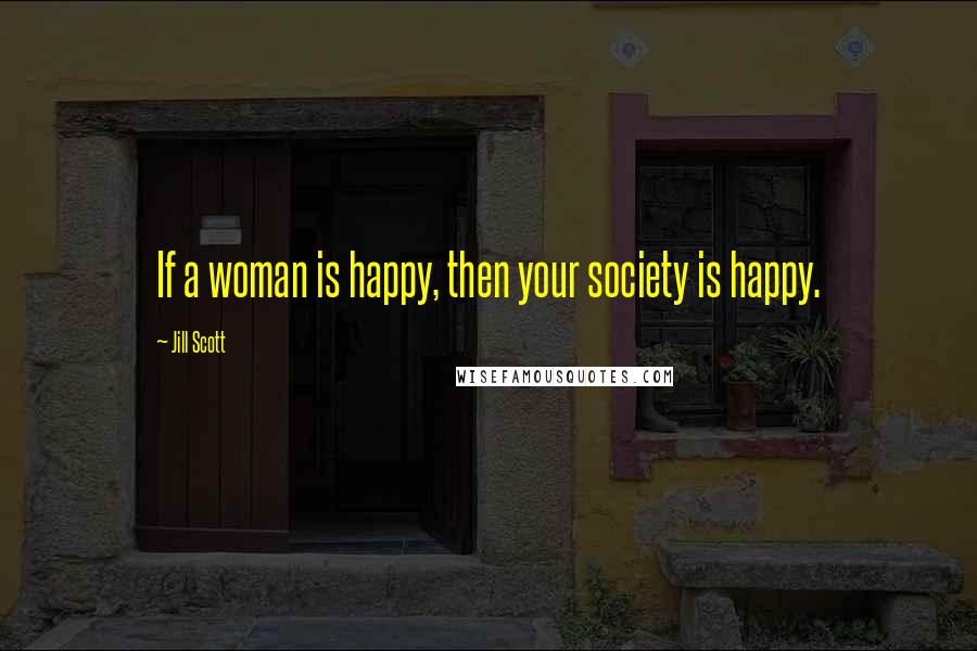 Jill Scott quotes: If a woman is happy, then your society is happy.