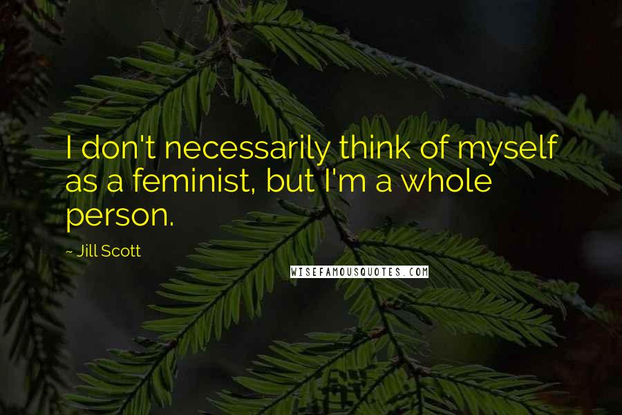 Jill Scott quotes: I don't necessarily think of myself as a feminist, but I'm a whole person.