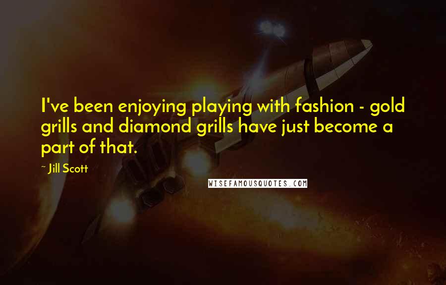Jill Scott quotes: I've been enjoying playing with fashion - gold grills and diamond grills have just become a part of that.
