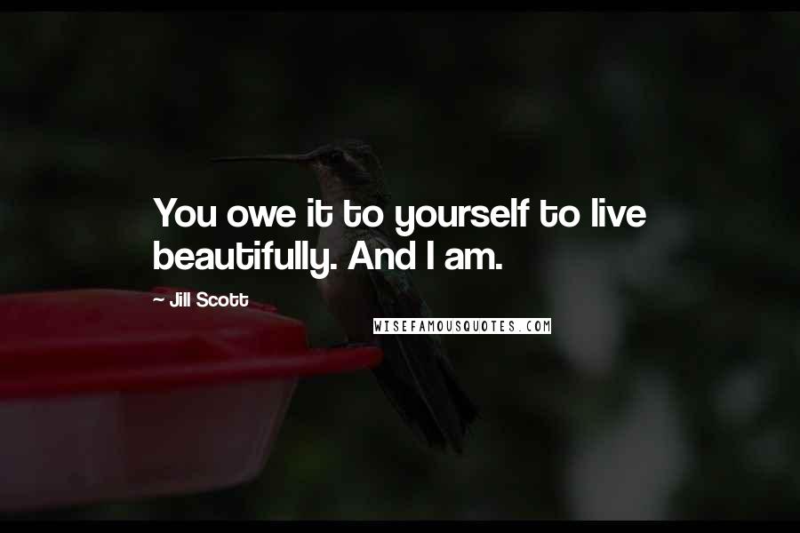 Jill Scott quotes: You owe it to yourself to live beautifully. And I am.