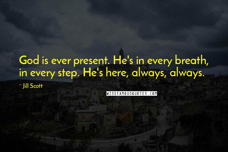 Jill Scott quotes: God is ever present. He's in every breath, in every step. He's here, always, always.