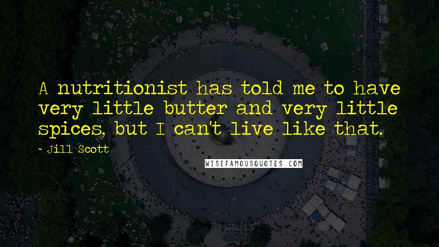 Jill Scott quotes: A nutritionist has told me to have very little butter and very little spices, but I can't live like that. Jill Scott quotes: A nutritionist has told me to have very little butter and very little spices, but I can't live like that.