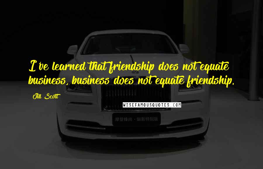 Jill Scott quotes: I've learned that friendship does not equate business, business does not equate friendship.