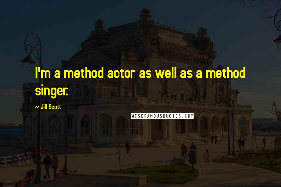 Jill Scott quotes: I'm a method actor as well as a method singer.