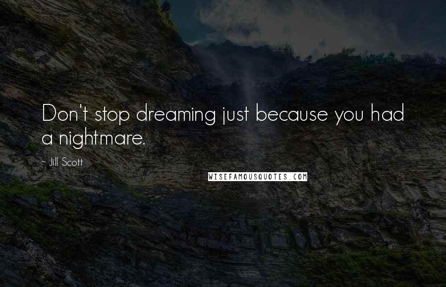 Jill Scott quotes: Don't stop dreaming just because you had a nightmare.