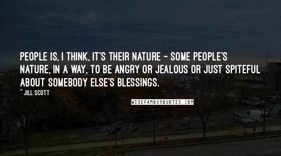 Jill Scott quotes: People is, I think, it's their nature - some people's nature, in a way, to be angry or jealous or just spiteful about somebody else's blessings.