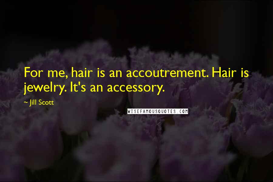 Jill Scott quotes: For me, hair is an accoutrement. Hair is jewelry. It's an accessory.