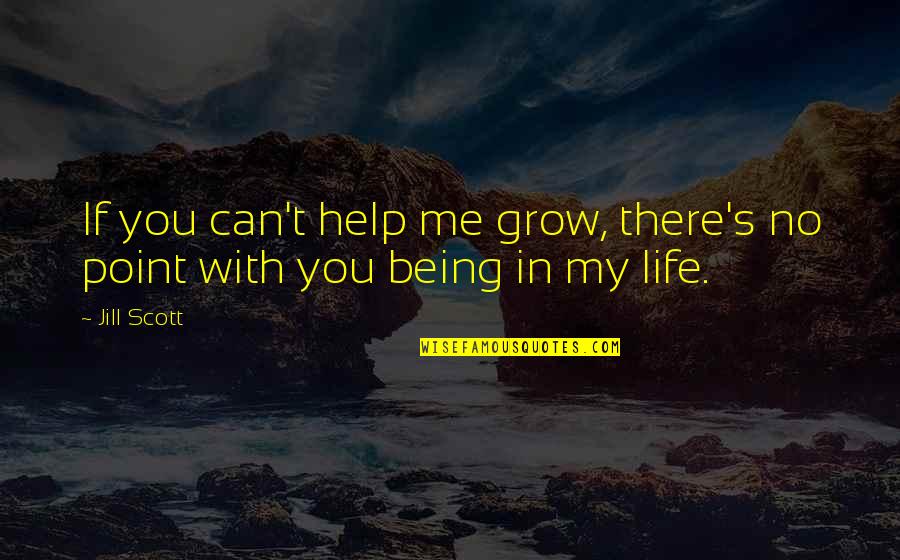 Jill Scott Quotes By Jill Scott: If you can't help me grow, there's no