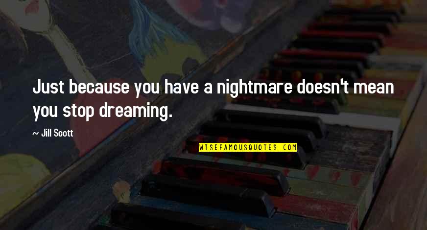 Jill Scott Quotes By Jill Scott: Just because you have a nightmare doesn't mean