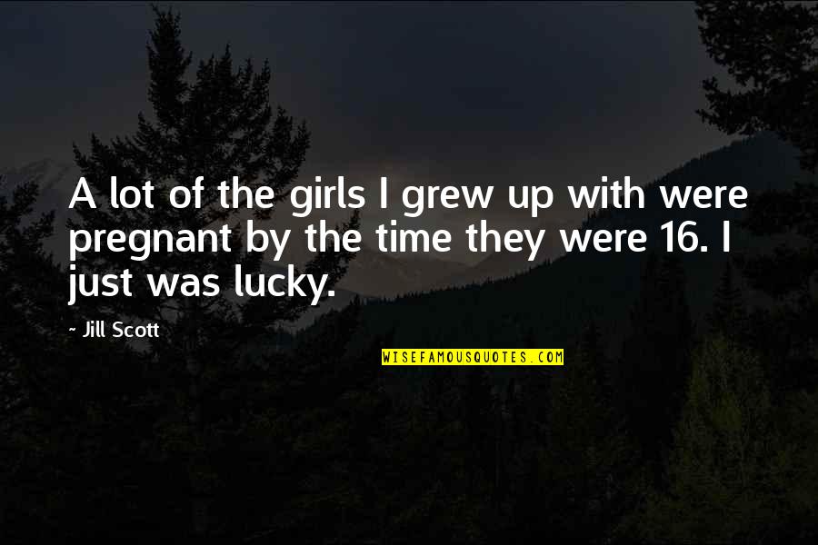 Jill Scott Quotes By Jill Scott: A lot of the girls I grew up Jill Scott Quotes By Jill Scott: A lot of the girls I grew up