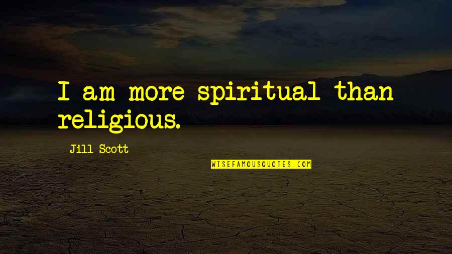 Jill Scott Quotes By Jill Scott: I am more spiritual than religious. Jill Scott Quotes By Jill Scott: I am more spiritual than religious.