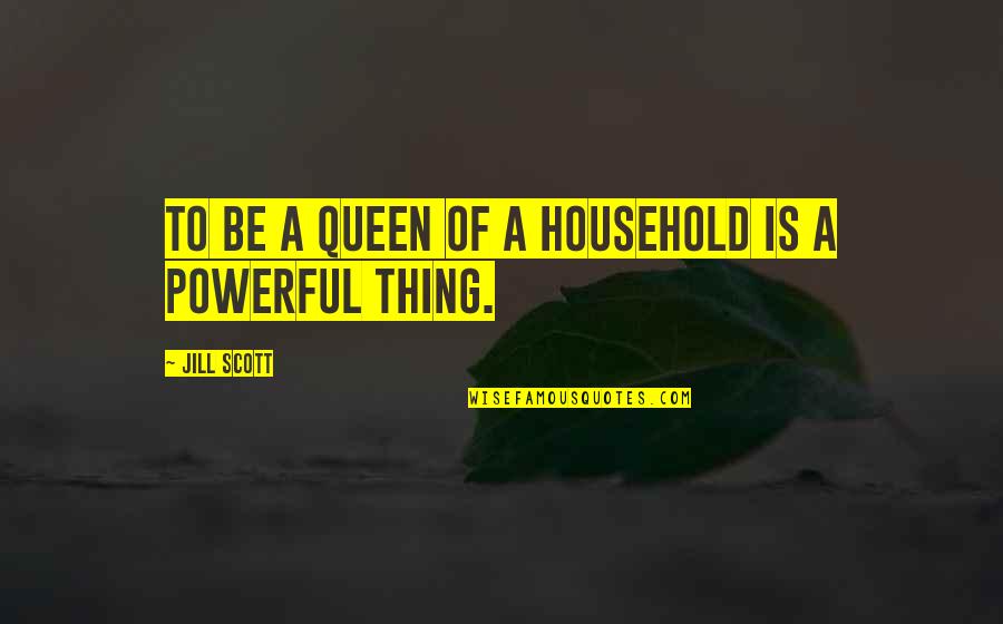 Jill Scott Quotes By Jill Scott: To be a queen of a household is Jill Scott Quotes By Jill Scott: To be a queen of a household is