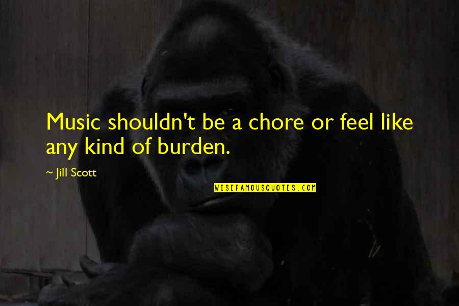 Jill Scott Quotes By Jill Scott: Music shouldn't be a chore or feel like