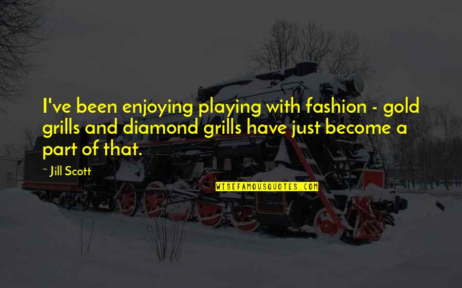 Jill Scott Quotes By Jill Scott: I've been enjoying playing with fashion - gold Jill Scott Quotes By Jill Scott: I've been enjoying playing with fashion - gold